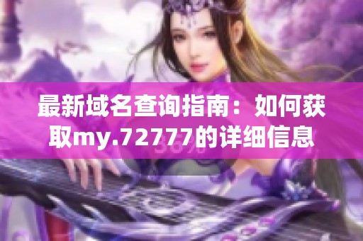 最新域名查询指南：如何获取my.72777的详细信息