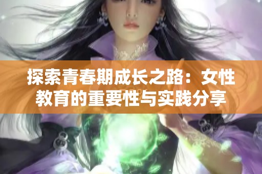 探索青春期成长之路：女性教育的重要性与实践分享