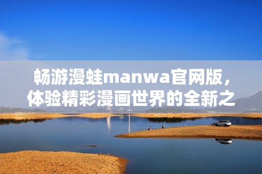 畅游漫蛙manwa官网版，体验精彩漫画世界的全新之旅