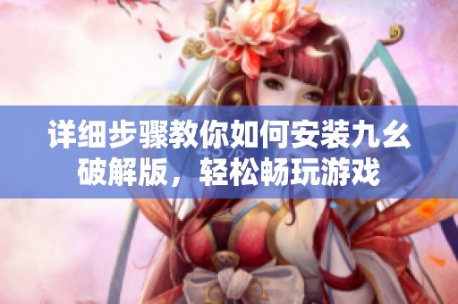 详细步骤教你如何安装九幺破解版，轻松畅玩游戏