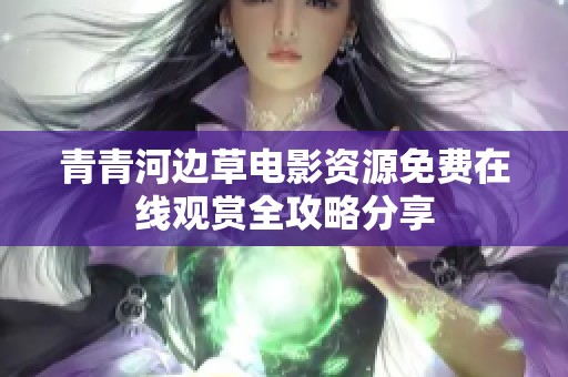 青青河边草电影资源免费在线观赏全攻略分享