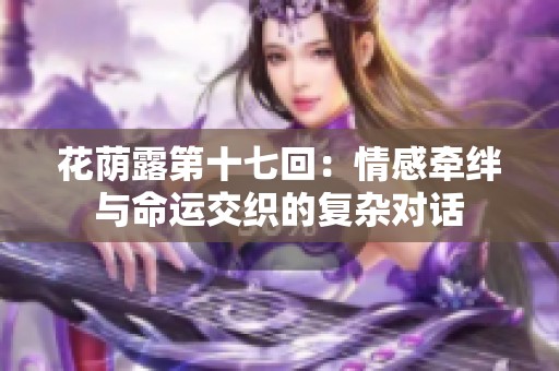 花荫露第十七回：情感牵绊与命运交织的复杂对话