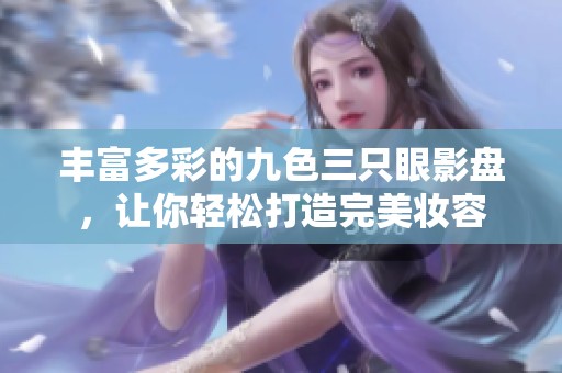 丰富多彩的九色三只眼影盘，让你轻松打造完美妆容