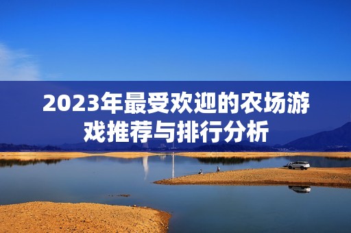 2023年最受欢迎的农场游戏推荐与排行分析