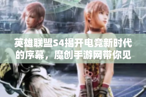 英雄联盟S4揭开电竞新时代的序幕，魔创手游网带你见证传奇之战