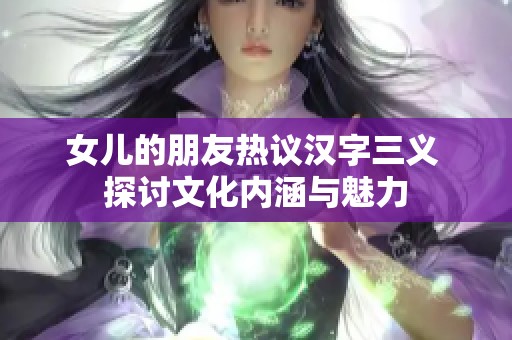 女儿的朋友热议汉字三义 探讨文化内涵与魅力