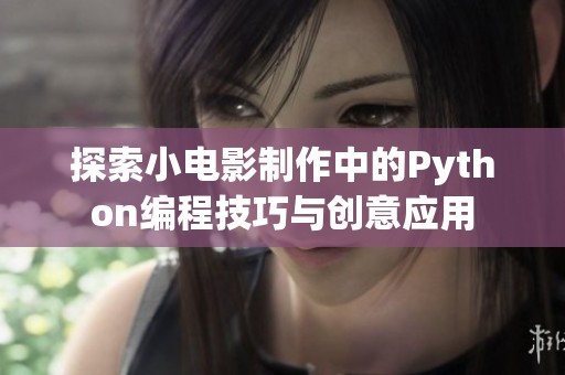 探索小电影制作中的Python编程技巧与创意应用