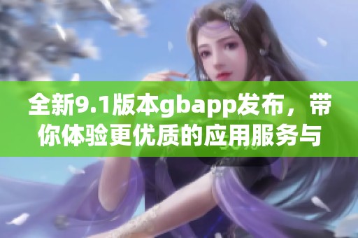 全新9.1版本gbapp发布，带你体验更优质的应用服务与功能