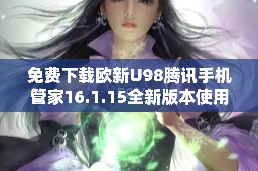 免费下载欧新U98腾讯手机管家16.1.15全新版本使用指南