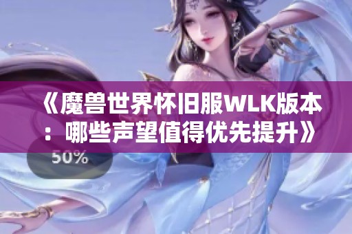 《魔兽世界怀旧服WLK版本：哪些声望值得优先提升》