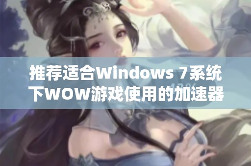 推荐适合Windows 7系统下WOW游戏使用的加速器解决方案