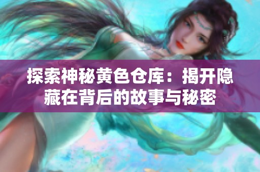 探索神秘黄色仓库：揭开隐藏在背后的故事与秘密