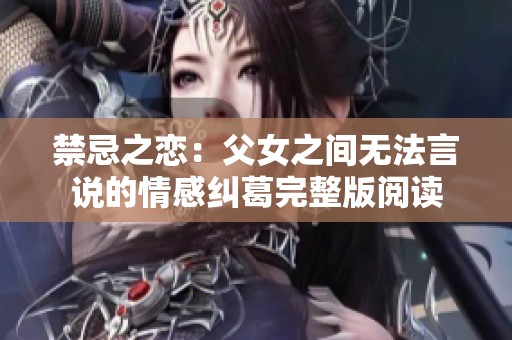 禁忌之恋：父女之间无法言说的情感纠葛完整版阅读