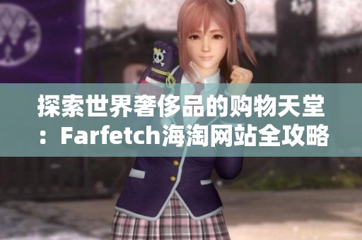 探索世界奢侈品的购物天堂：Farfetch海淘网站全攻略