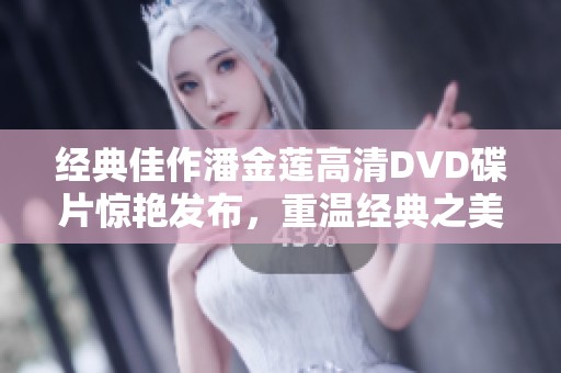 经典佳作潘金莲高清DVD碟片惊艳发布，重温经典之美