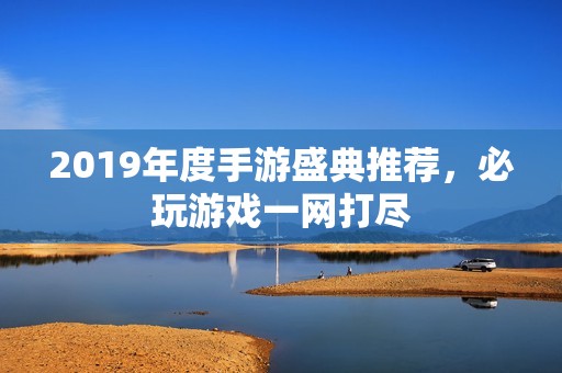 2019年度手游盛典推荐，必玩游戏一网打尽