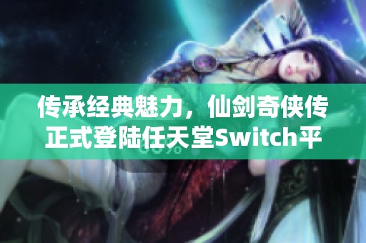 传承经典魅力，仙剑奇侠传正式登陆任天堂Switch平台