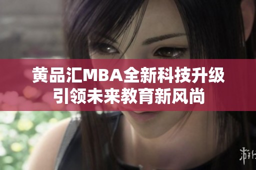 黄品汇MBA全新科技升级引领未来教育新风尚