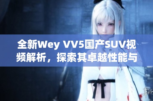 全新Wey VV5国产SUV视频解析，探索其卓越性能与设计魅力