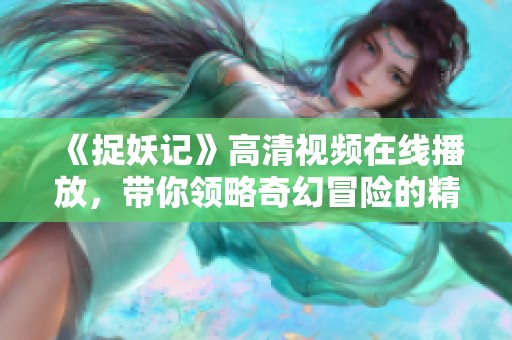 《捉妖记》高清视频在线播放，带你领略奇幻冒险的精彩瞬间