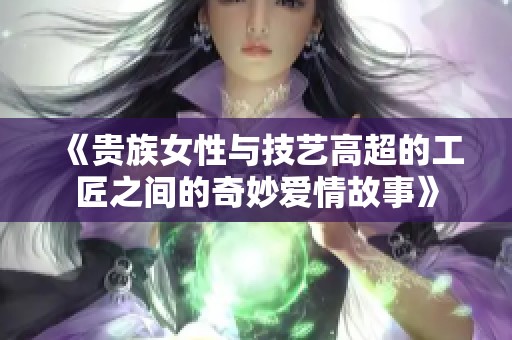 《贵族女性与技艺高超的工匠之间的奇妙爱情故事》