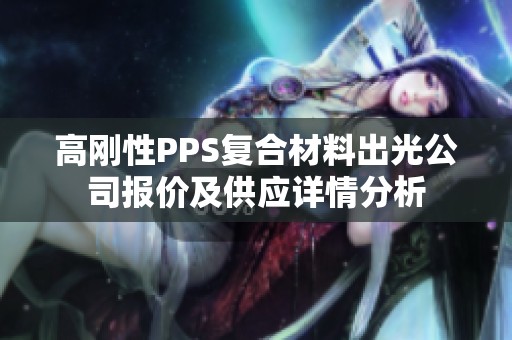 高刚性PPS复合材料出光公司报价及供应详情分析