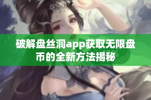 破解盘丝洞app获取无限盘币的全新方法揭秘