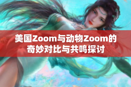 美国Zoom与动物Zoom的奇妙对比与共鸣探讨