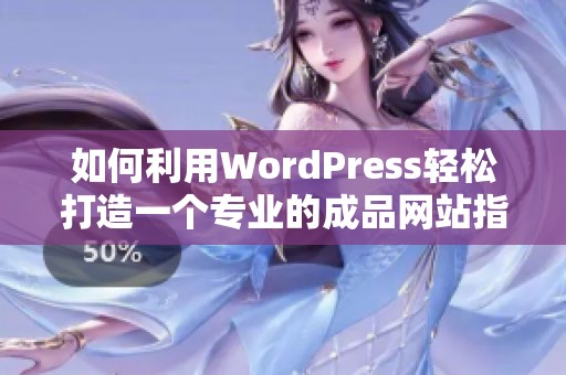 如何利用WordPress轻松打造一个专业的成品网站指南