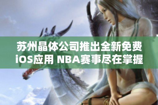 苏州晶体公司推出全新免费iOS应用 NBA赛事尽在掌握