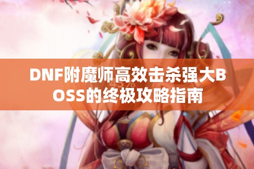 DNF附魔师高效击杀强大BOSS的终极攻略指南