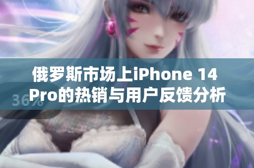 俄罗斯市场上iPhone 14 Pro的热销与用户反馈分析