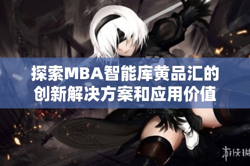 探索MBA智能库黄品汇的创新解决方案和应用价值