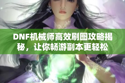 DNF机械师高效刷图攻略揭秘，让你畅游副本更轻松