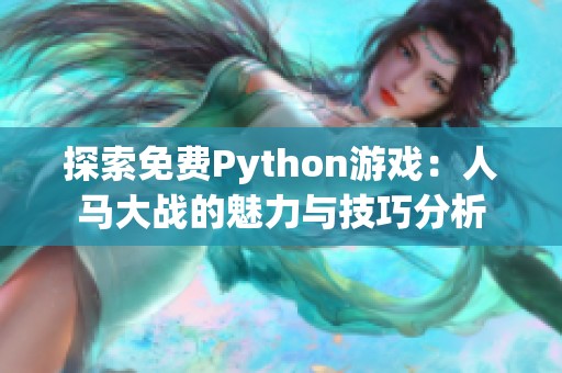 探索免费Python游戏：人马大战的魅力与技巧分析