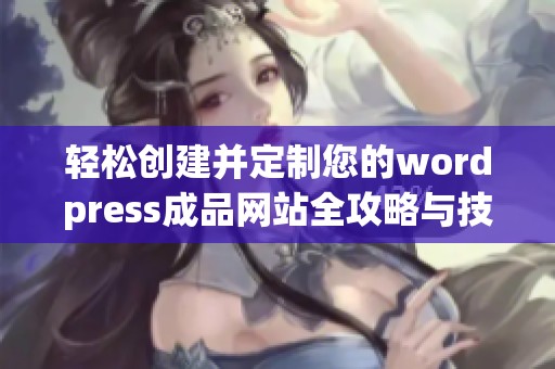 轻松创建并定制您的wordpress成品网站全攻略与技巧分享