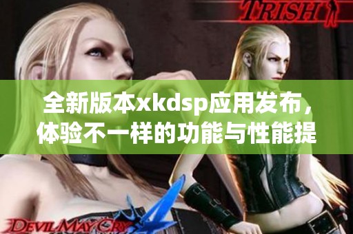 全新版本xkdsp应用发布，体验不一样的功能与性能提升