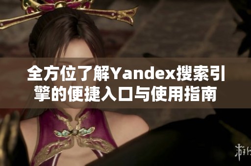 全方位了解Yandex搜索引擎的便捷入口与使用指南