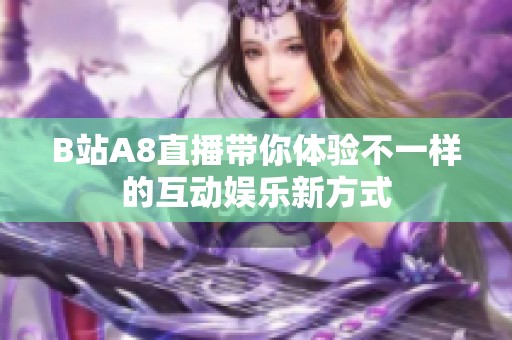 B站A8直播带你体验不一样的互动娱乐新方式