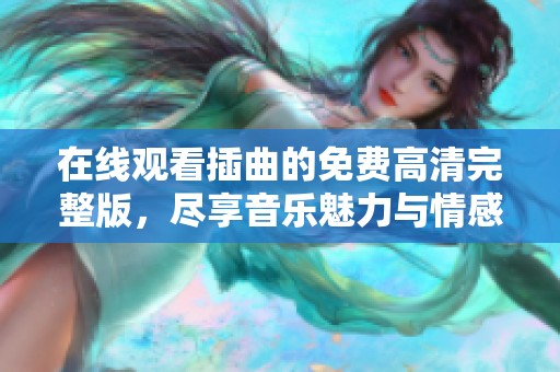 在线观看插曲的免费高清完整版，尽享音乐魅力与情感共鸣