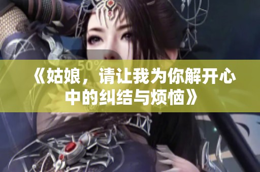 《姑娘，请让我为你解开心中的纠结与烦恼》