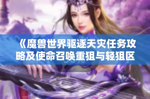 《魔兽世界驱逐天灾任务攻略及使命召唤重狙与轻狙区别分析》