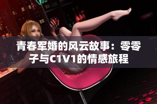 青春军婚的风云故事：零零子与C1V1的情感旅程