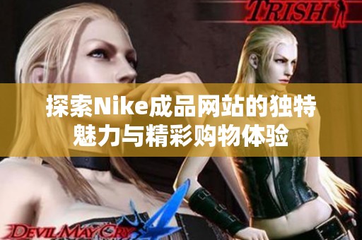 探索Nike成品网站的独特魅力与精彩购物体验