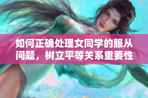 如何正确处理女同学的服从问题，树立平等关系重要性