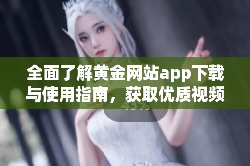 全面了解黄金网站app下载与使用指南，获取优质视频资源