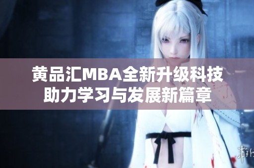 黄品汇MBA全新升级科技助力学习与发展新篇章