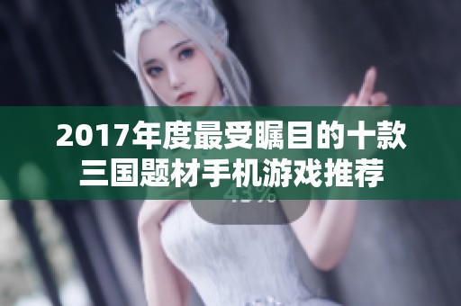 2017年度最受瞩目的十款三国题材手机游戏推荐