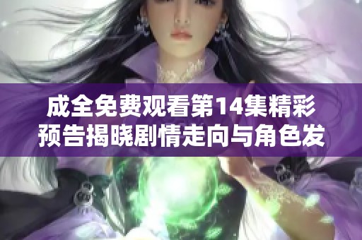 成全免费观看第14集精彩预告揭晓剧情走向与角色发展