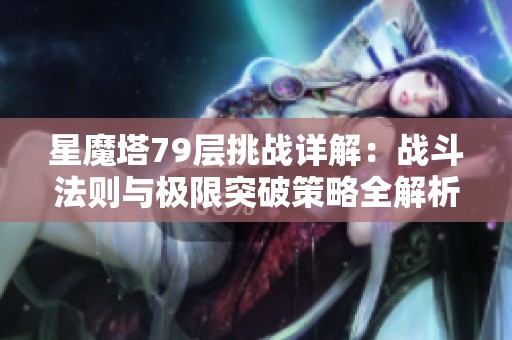 星魔塔79层挑战详解：战斗法则与极限突破策略全解析